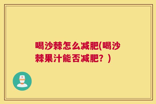 喝沙棘怎么减肥(喝沙棘果汁能否减肥？)