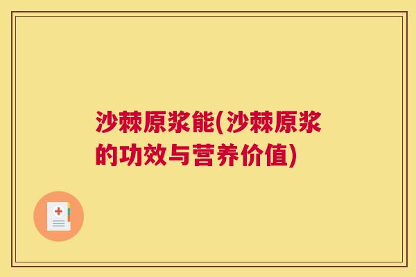 沙棘原浆能(沙棘原浆的功效与营养价值)