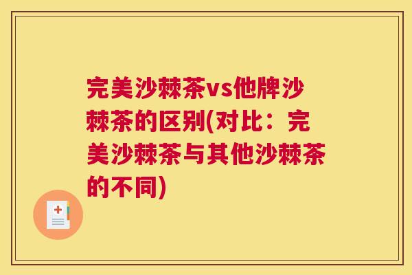 完美沙棘茶vs他牌沙棘茶的区别(对比：完美沙棘茶与其他沙棘茶的不同)