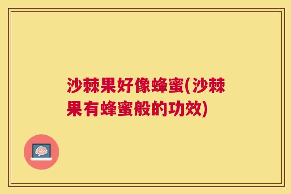 沙棘果好像蜂蜜(沙棘果有蜂蜜般的功效)