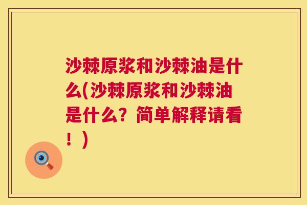 沙棘原浆和沙棘油是什么(沙棘原浆和沙棘油是什么？简单解释请看！)