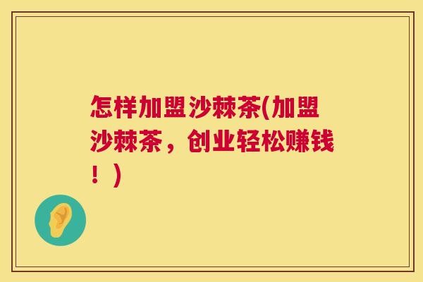 怎样加盟沙棘茶(加盟沙棘茶，创业轻松赚钱！)