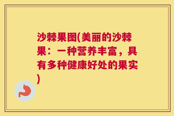 沙棘果图(美丽的沙棘果：一种营养丰富，具有多种健康好处的果实)