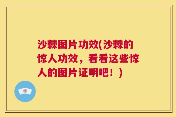 沙棘图片功效(沙棘的惊人功效，看看这些惊人的图片证明吧！)