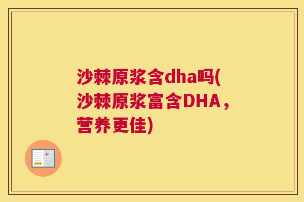 沙棘原浆含dha吗(沙棘原浆富含DHA，营养更佳)