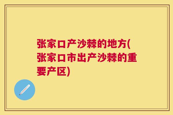 张家口产沙棘的地方(张家口市出产沙棘的重要产区)