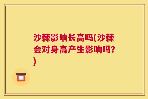 沙棘影响长高吗(沙棘会对身高产生影响吗？)