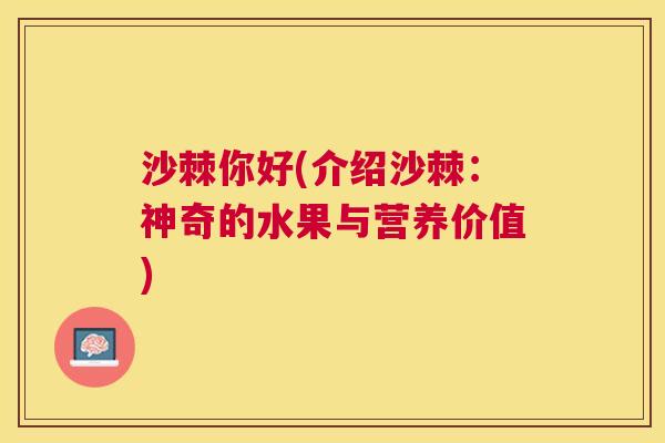 沙棘你好(介绍沙棘：神奇的水果与营养价值)