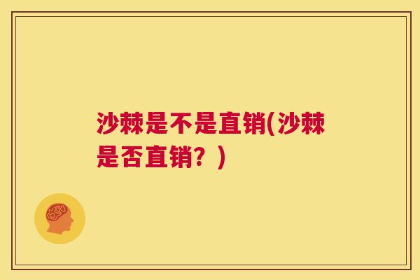 沙棘是不是直销(沙棘是否直销？)