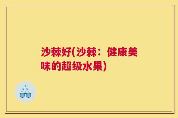 沙棘好(沙棘：健康美味的超级水果)
