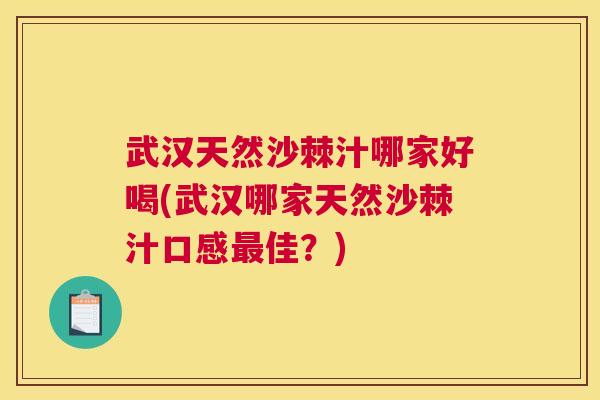 武汉天然沙棘汁哪家好喝(武汉哪家天然沙棘汁口感最佳？)