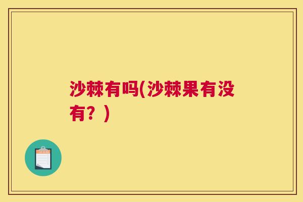 沙棘有吗(沙棘果有没有？)