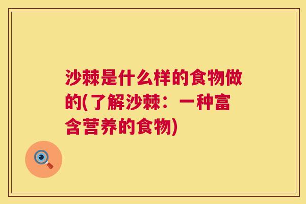 沙棘是什么样的食物做的(了解沙棘：一种富含营养的食物)
