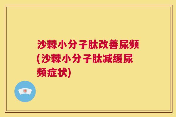 沙棘小分子肽改善尿频(沙棘小分子肽减缓尿频症状)