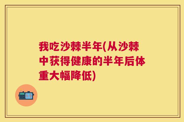 我吃沙棘半年(从沙棘中获得健康的半年后体重大幅降低)