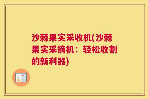 沙棘果实采收机(沙棘果实采摘机：轻松收割的新利器)