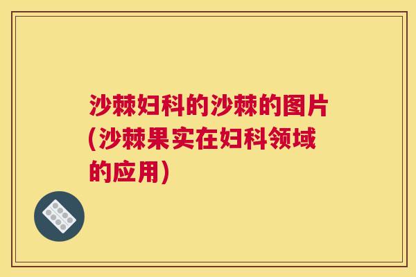 沙棘妇科的沙棘的图片(沙棘果实在妇科领域的应用)