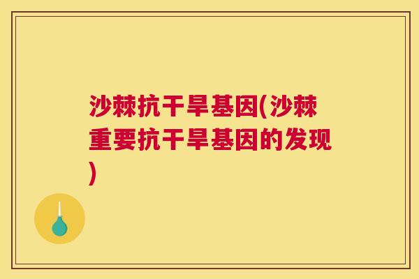 沙棘抗干旱基因(沙棘重要抗干旱基因的发现)