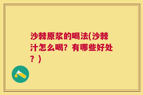 沙棘原浆的喝法(沙棘汁怎么喝？有哪些好处？)
