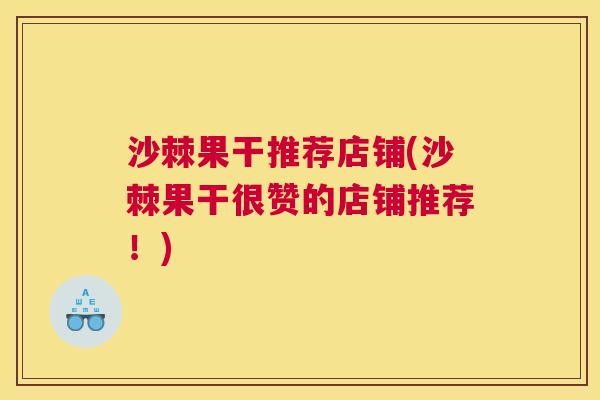 沙棘果干推荐店铺(沙棘果干很赞的店铺推荐！)