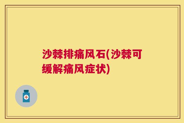沙棘排痛风石(沙棘可缓解痛风症状)