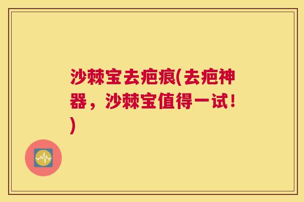 沙棘宝去疤痕(去疤神器，沙棘宝值得一试！)