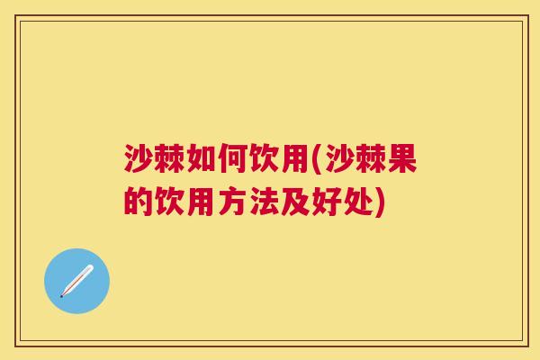 沙棘如何饮用(沙棘果的饮用方法及好处)