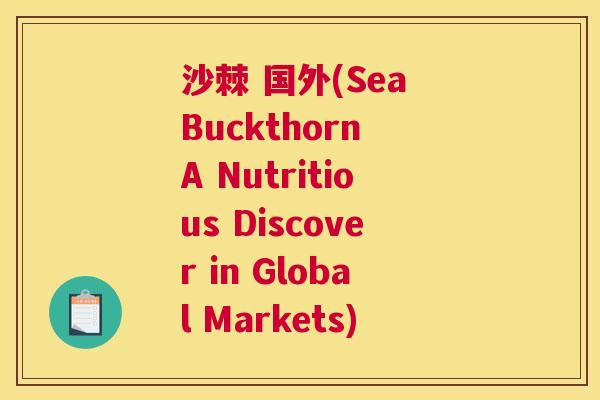 沙棘 国外(Sea Buckthorn A Nutritious Discover in Global Markets)