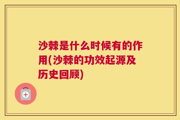 沙棘是什么时候有的作用(沙棘的功效起源及历史回顾)