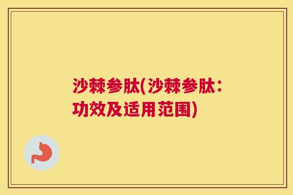 沙棘参肽(沙棘参肽：功效及适用范围)