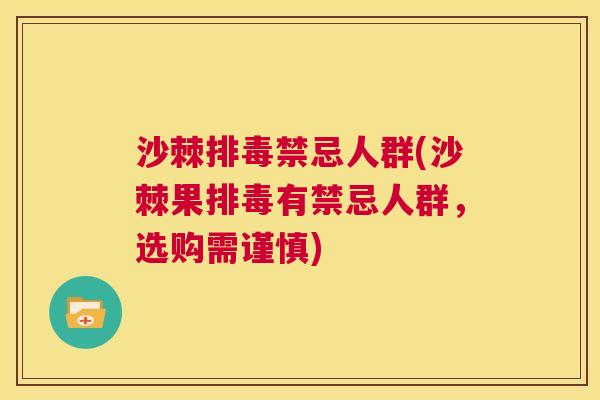 沙棘排毒禁忌人群(沙棘果排毒有禁忌人群，选购需谨慎)