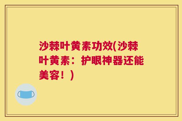 沙棘叶黄素功效(沙棘叶黄素：护眼神器还能美容！)