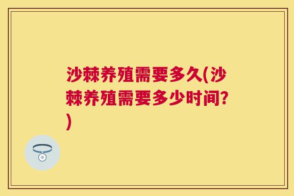 沙棘养殖需要多久(沙棘养殖需要多少时间？)