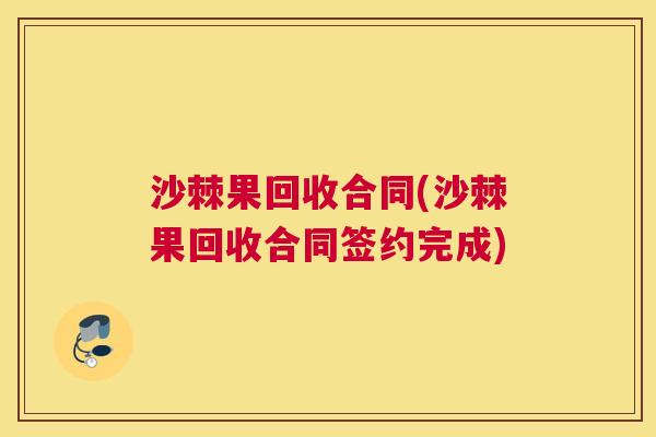 沙棘果回收合同(沙棘果回收合同签约完成)