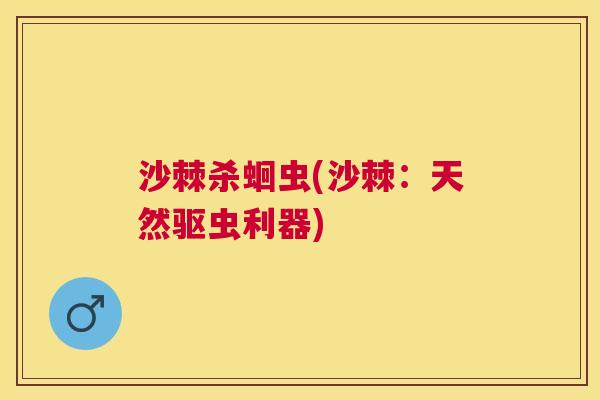 沙棘杀蛔虫(沙棘：天然驱虫利器)