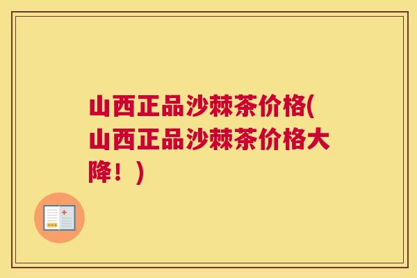 山西正品沙棘茶价格(山西正品沙棘茶价格大降！)