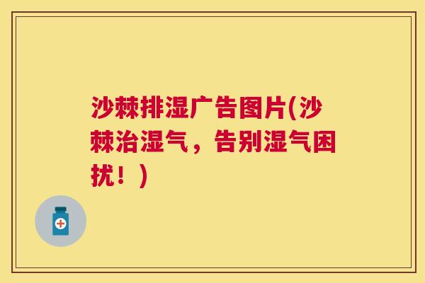 沙棘排湿广告图片(沙棘治湿气，告别湿气困扰！)