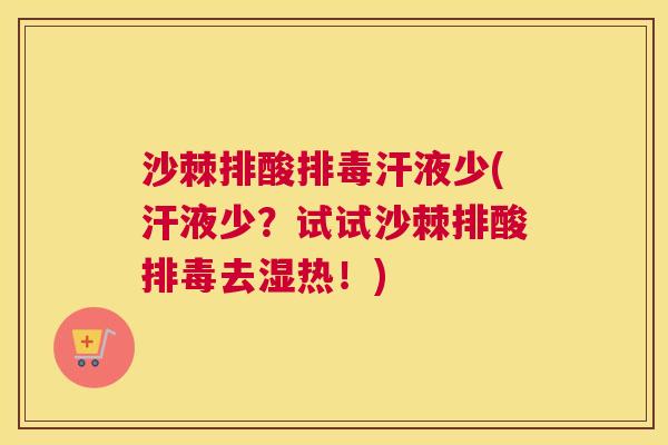 沙棘排酸排毒汗液少(汗液少？试试沙棘排酸排毒去湿热！)