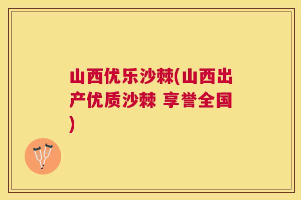 山西优乐沙棘(山西出产优质沙棘 享誉全国)