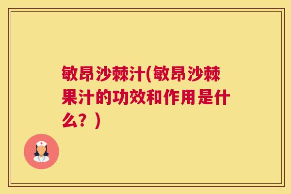 敏昂沙棘汁(敏昂沙棘果汁的功效和作用是什么？)