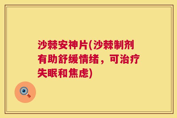 沙棘安神片(沙棘制剂有助舒缓情绪，可治疗失眠和焦虑)