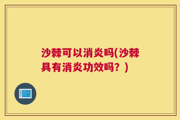 沙棘可以消炎吗(沙棘具有消炎功效吗？)