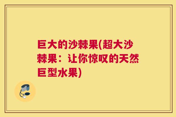 巨大的沙棘果(超大沙棘果：让你惊叹的天然巨型水果)