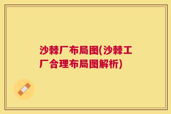 沙棘厂布局图(沙棘工厂合理布局图解析)