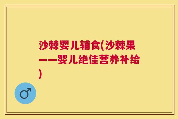 沙棘婴儿辅食(沙棘果——婴儿绝佳营养补给)