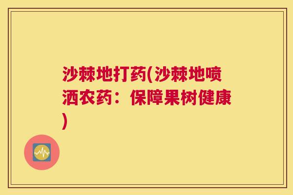 沙棘地打药(沙棘地喷洒农药：保障果树健康)
