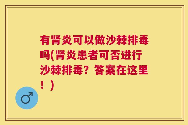 有肾炎可以做沙棘排毒吗(肾炎患者可否进行沙棘排毒？答案在这里！)