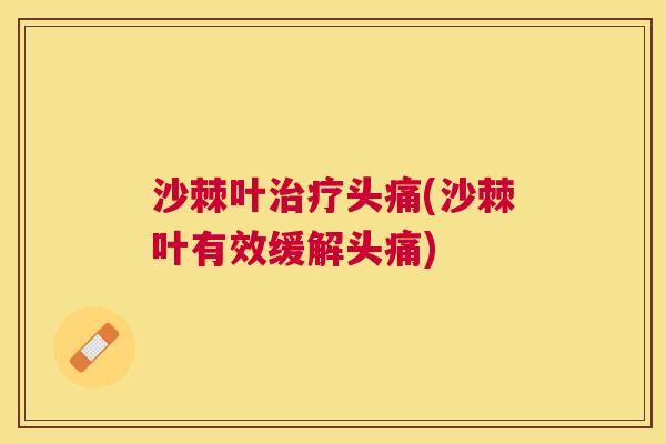 沙棘叶治疗头痛(沙棘叶有效缓解头痛)
