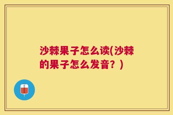 沙棘果子怎么读(沙棘的果子怎么发音？)