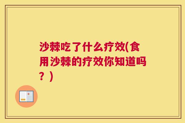 沙棘吃了什么疗效(食用沙棘的疗效你知道吗？)